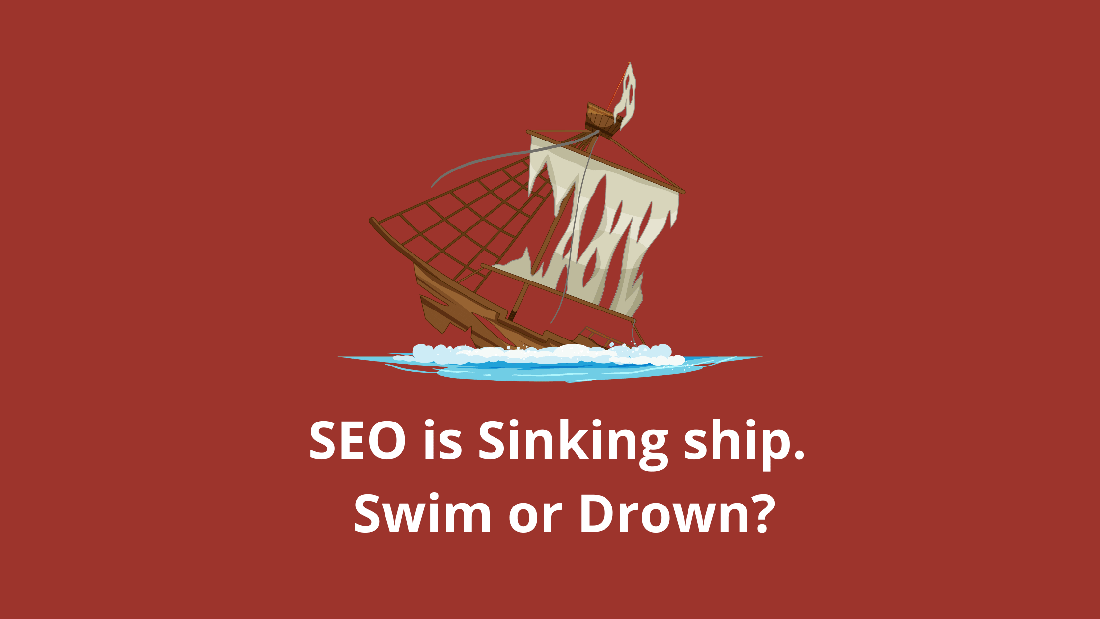 SEO is sinking ship. Swim or Drown?
